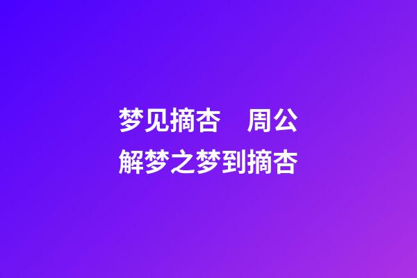 梦见摘杏　周公解梦之梦到摘杏